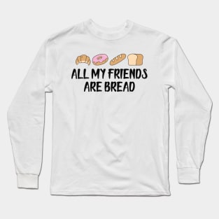 Bread - All my friends are bread Long Sleeve T-Shirt